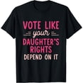 thumbnail image 1 of Vote Like Your Daughter’s Rights Depends on It T-Shirt, 1 of 3