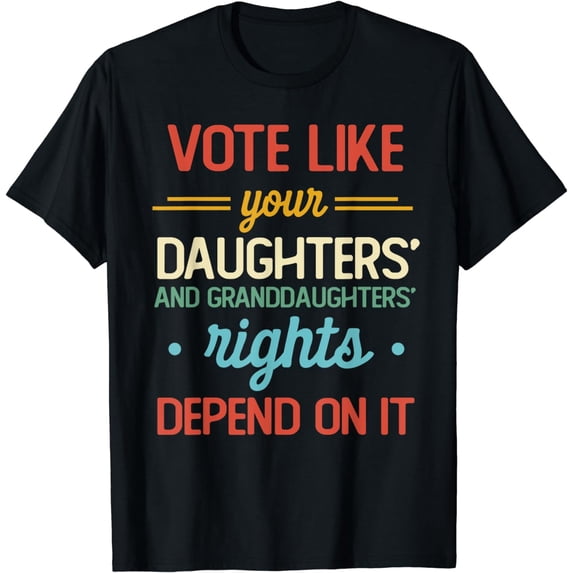 Vote Like Your Daughters Granddaughters Rights Depend On It T-Shirt
