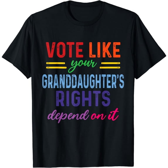 Vote Like Your Granddaughter's Rights Depend on It T-Shirt