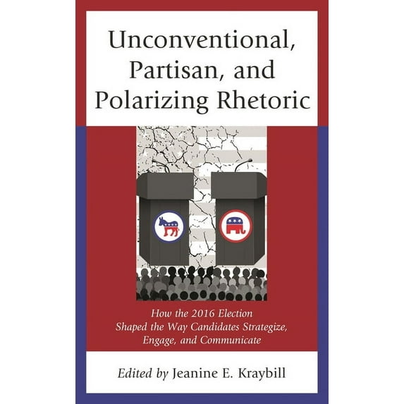 Voting, Elections, and the Political Pro Unconventional, Partisan, and Polarizing Rhetoric: How the 2016 Election Shaped the Way Candidates Strategize, Engage, a, (Paperback)