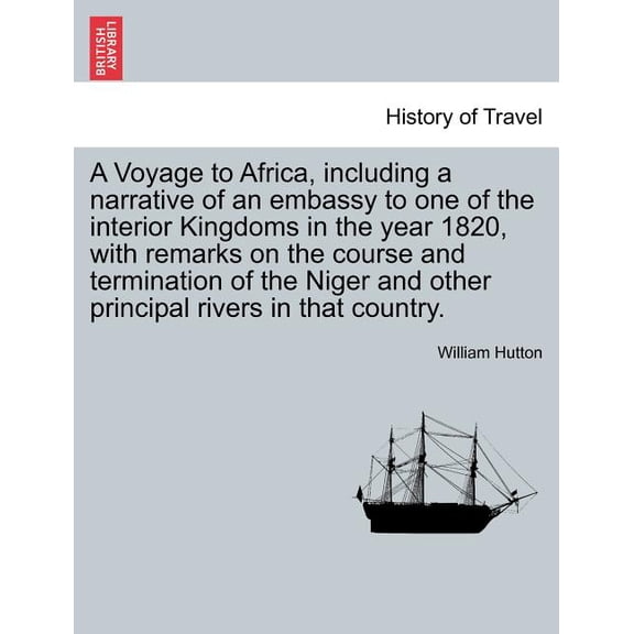 A Voyage to Africa, including a narrative of an embassy to one of the interior Kingdoms in the year 1820, with remarks on the course and termination of the Niger and other principal rivers in that cou