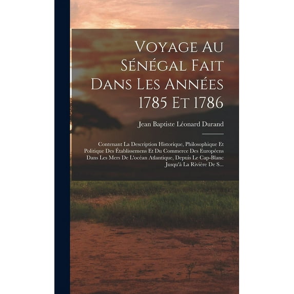 Voyage Au Sénégal Fait Dans Les Années 1785 Et 1786: Contenant La Description Historique, Philosophique Et Politique Des Établissemens Et Du Commerce Des Européens Dans Les Mers De L'océan Atlantique,