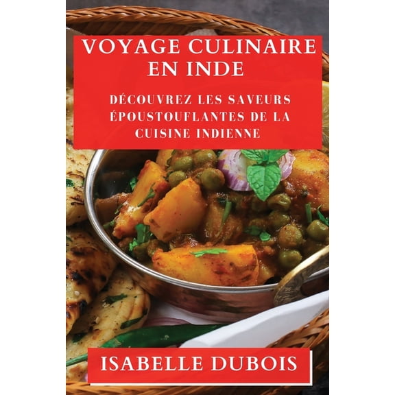 Voyage Culinaire en Inde: Découvrez les Saveurs Époustouflantes de la Cuisine Indienne, (Paperback)