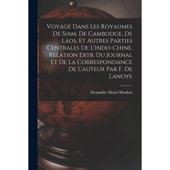 Voyage Dans Les Royaumes De Siam, De Cambodge, De Laos, Et Autres Parties Centrales De L'indo-Chine, Relation Extr. Du Journal Et De La Correspondance De L'auteur Par F. De Lanoye (Paperback)