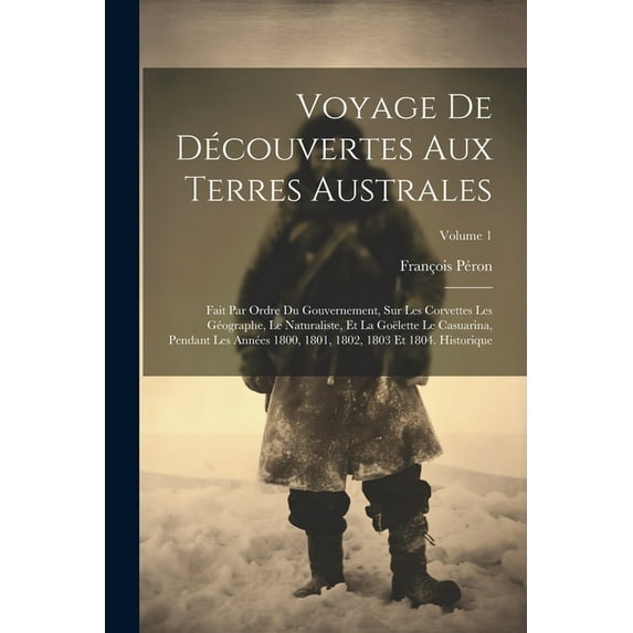 Voyage De Découvertes Aux Terres Australes: Fait Par Ordre Du Gouvernement, Sur Les Corvettes Les Géographe, Le Naturaliste, Et La Goëlette Le Casuarina, Pendant Les Années 1800, 1801, 1802, 1803 Et 1