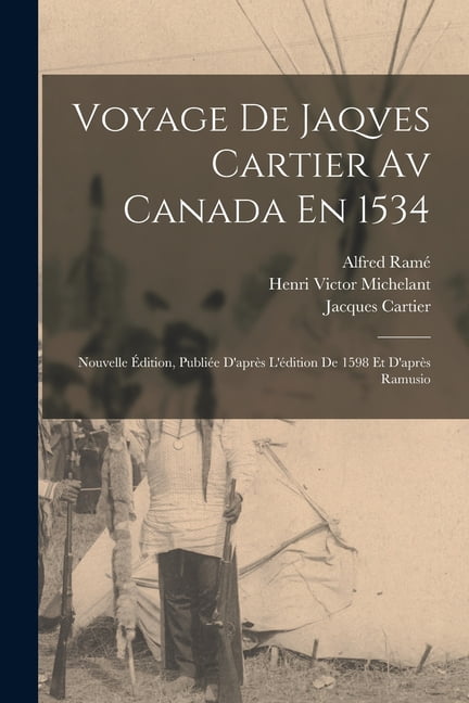 Voyage De Jaqves Cartier Av Canada En 1534: Nouvelle Ãdition, PubliÃ©e D'aprÃ¨s L'Ã©dition De 1598 Et D'aprÃ¨s Ramusio, (Paperback)
