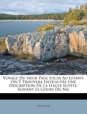 Voyage Du Sieur Paul Lucas Au Levant: On y Trouvera Entr'autre Une Description de La Haute Egypte, Suivant Le Cours Du Nil Paperback