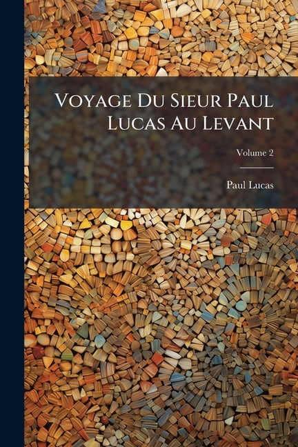 Voyage Du Sieur Paul Lucas Au Levant : On Y Verra Le Recit De L'entreprise Violente Du Pacha De Babylone Contre Les Sujets Du Roy, L'etablissement Des Missionnaires Capucins En Cette Ville, & L'histoire Du Jeune Paleologue; Volume 2 (Paperback)