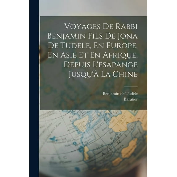 Voyages De Rabbi Benjamin Fils De Jona De Tudele, En Europe, En Asie Et En Afrique, Depuis L'esapange Jusqu'à La Chine (Paperback)