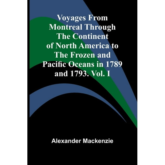 Voyages from Montreal Through the Continent of North America to the Frozen and Pacific Oceans in 1789 and 1793. Vol. I, (Paperback)