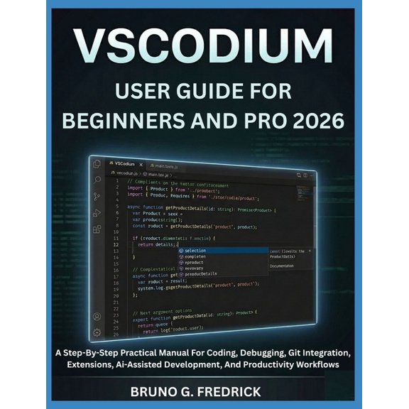 Vscodium User Guide for Beginners and Pro 2026: A Step-By-Step Practical Manual For Coding, Debugging, Git Integration, , (Paperback)