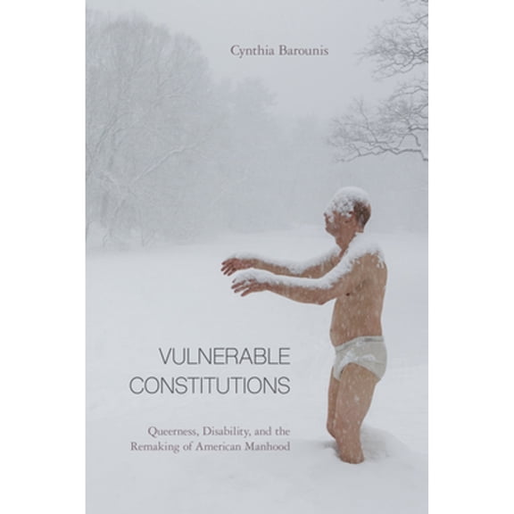 Pre-Owned Vulnerable Constitutions: Queerness, Disability, and the Remaking of American Manhood (Paperback) by Cynthia Barounis