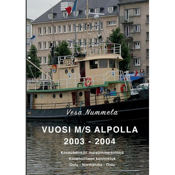 Vuosi M/S Alpolla 2003 - 2004: Konepäällikön muistiinmerkintöjä, Konehuoneen kunnostus, Oulu - Normandia - Oulu, (Paperback)