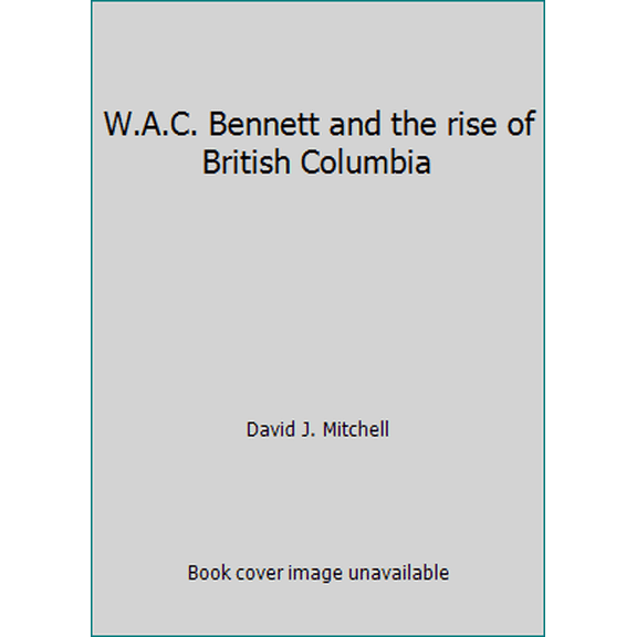 Pre-Owned W.A.C. Bennett and the rise of British Columbia (Hardcover) 0888943954 9780888943958
