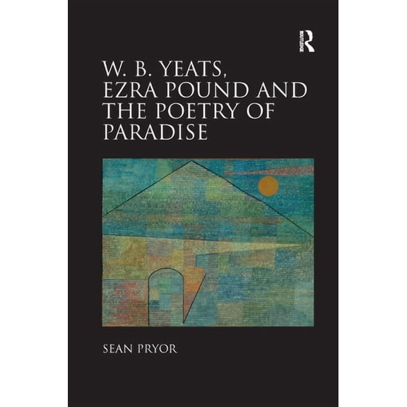 W.B. Yeats, Ezra Pound, and the Poetry of Paradise, (Paperback)