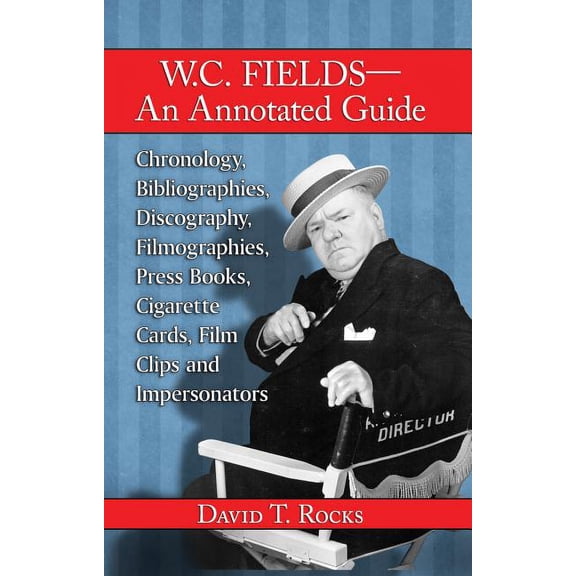 W.C. Fields--An Annotated Guide: Chronology, Bibliographies, Discography, Filmographies, Press Books, Cigarette Cards, Film Clips and Impersonators (Paperback)
