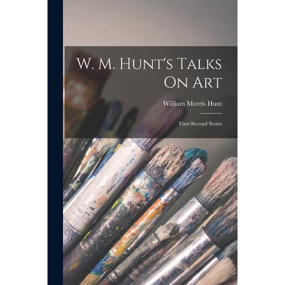 W. M. Hunt's Talks On Art: First-Second Series, (Paperback)