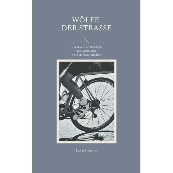 Wölfe der Straße: Gedanken, Erfahrungen und Anekdoten eines Hobbyrennradlers (Paperback)