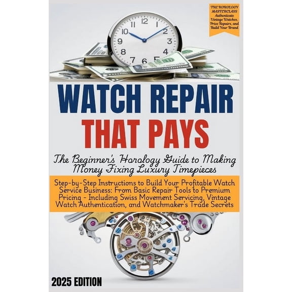 WATCH REPAIR THAT PAYS - The Beginner's Horology Guide: From Basic Repair Tools to Premium Pricing - Including Swis, (Paperback)