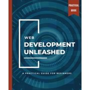 WEB DEVELOPMENT UNLEASHED A Practical Guide for Beginners, Paperback
