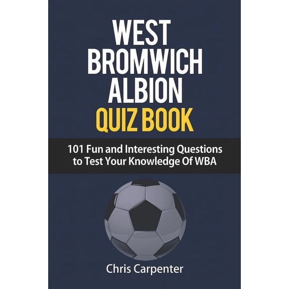 WEST BROMWICH ALBION QUIZ BOOK - 101 Fun and Interesting Questions to Test Your Knowledge Of WBA (Paperback)