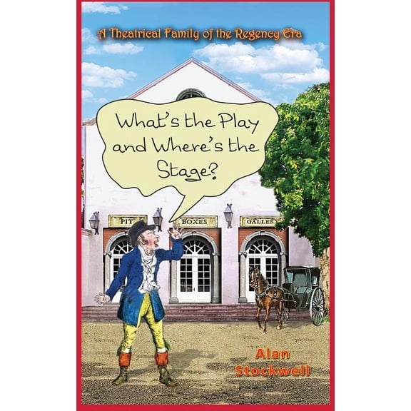 WHAT'S THE PLAY AND WHERE'S THE STAGE? A Theatrical Family of the Regency Era, (Hardcover)