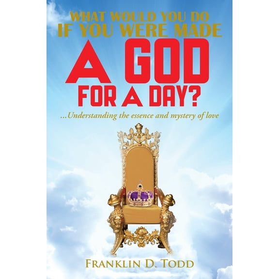 WHAT WOULD YOU DO IF YOU WERE MADE A GOD FOR A DAY?...Understanding The Essence and Mystery of Love, (Paperback)