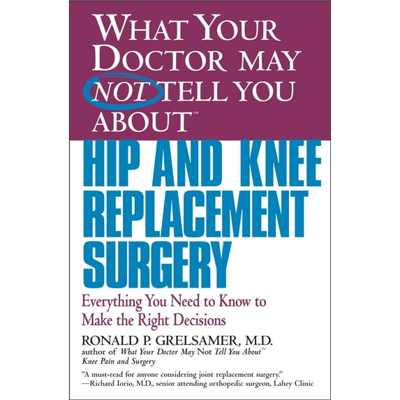 WHAT YOUR DOCTOR MAY NOT TELL YOU ABOUT (TM): HIP AND KNEE REPLACEMENT SURGERY : Everything You Need to Know to Make the Right Decisions (Paperback)