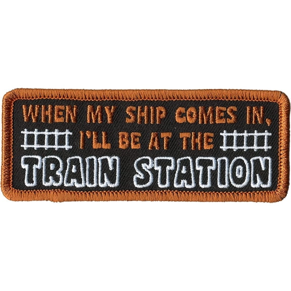 WHEN MY SHIP COMES IN, I'LL BE AT THE TRAIN STATION, PATCH - High Thread Iron-On Heat Sealed Backing Sew-On Biker's Patch - 4" x 2"