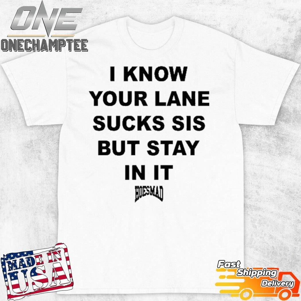 [WHITE] I Know Your Lane Sucks Sis But Stay In It Hoesmad Shirt