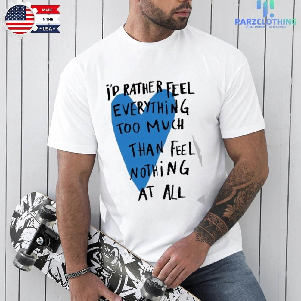 [WHITE] Id Rather Feel Everything Too Much Than Feel Nothing At All T