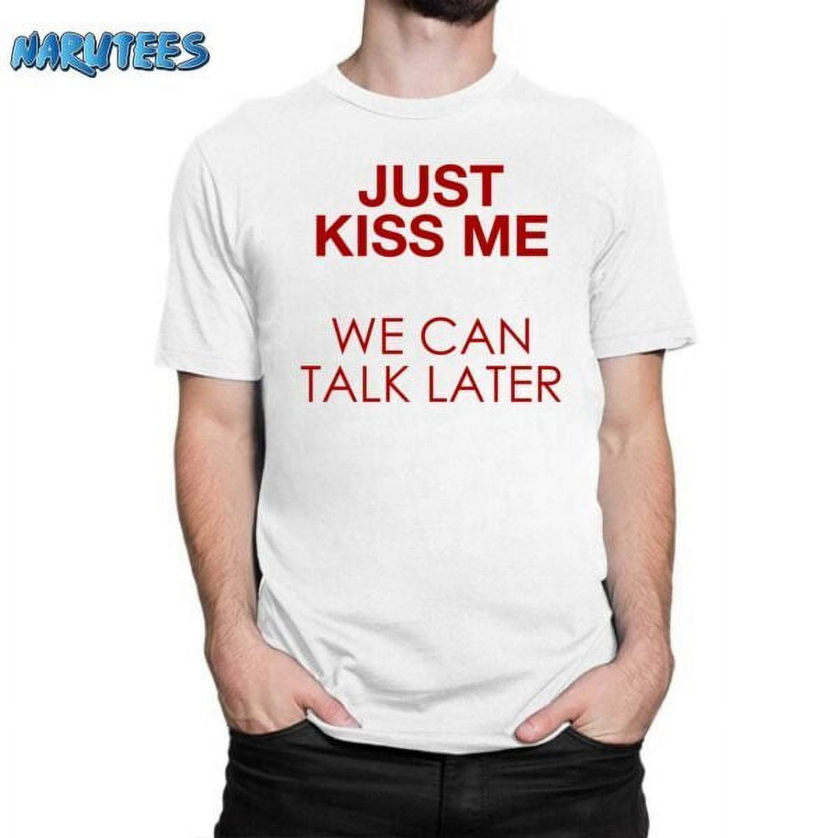 [WHITE] Just Kiss Me We Can Talk Later Shirt