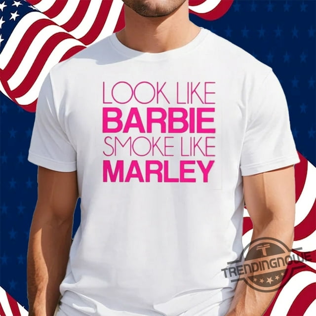 [WHITE] Look Like Barbie Smoke Like Marley Shirt Look Like Barbie Smoke Like Marley 2024 Shirt