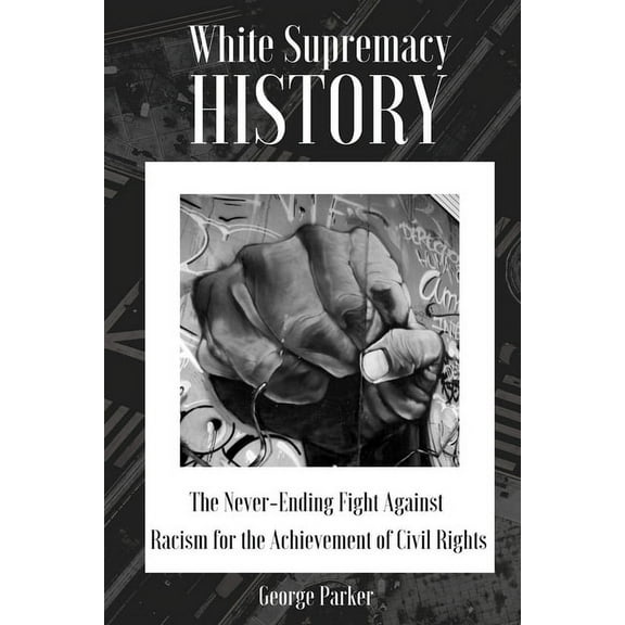 White Supremacy History: The Never-Ending Fight Against Racism for the Achievement of Civil Rights, (Paperback)