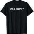 thumbnail image 1 of WHO KNEW? T-Shirt, 1 of 4