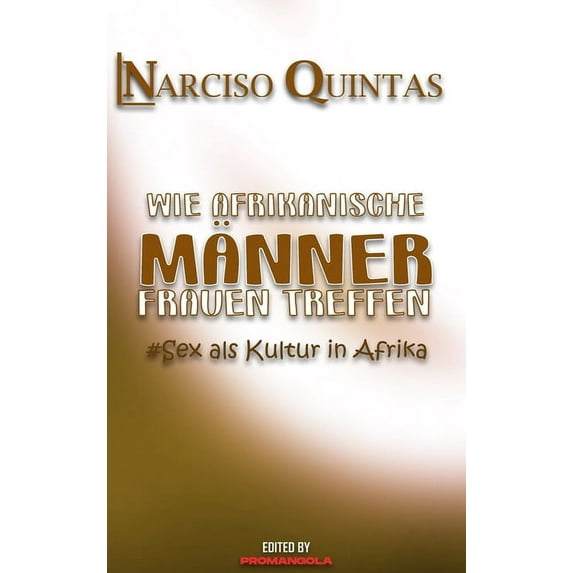 WIE AFRIKANISCHE MÃNNER FRAUEN TREFFEN - Narciso Quintas: Sex als Kultur in Afrika, (Hardcover)