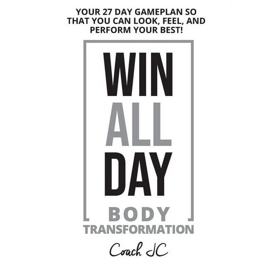 WIN ALL DAY Body Transformation: Win All Day - Your 27 Day Gameplan So That You Can Look Feel and Perform Your Best!, (Paperback)
