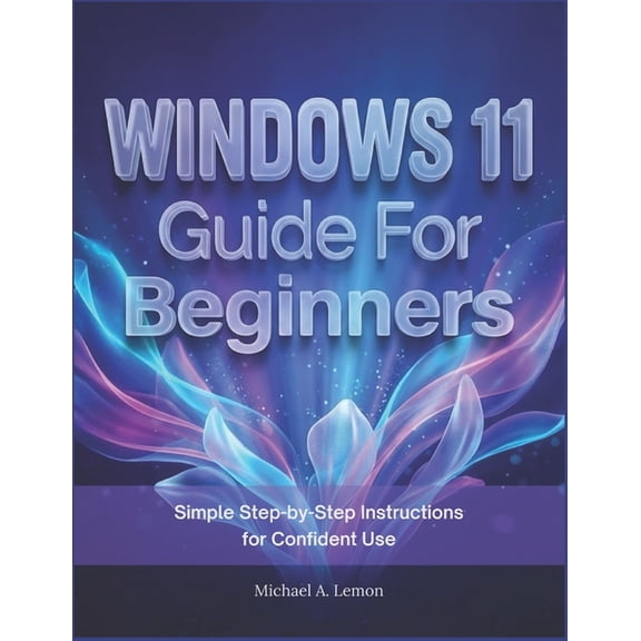 WINDOWS 11 Guide FOR BEGINNERS: Simple Step-by-Step Instructions for Confident Use, (Paperback)
