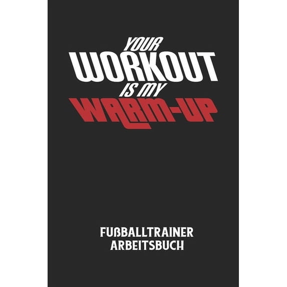YOUR WORKOUT IS MY WARM-UP - Fußballtrainer Arbeitsbuch: Dokumentiere deine Spielerleistungen für die stetige Verbesserungen deines gesamten Teams! (Paperback)