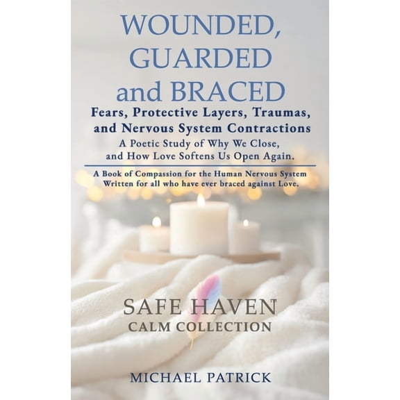 Safe Haven Calm Collection WOUNDED, GUARDED and BRACED -Fears, Protective Layers, Traumas, and Nervous System Contractions: A Poetic Study of Why W, Book 4, (Paperback)