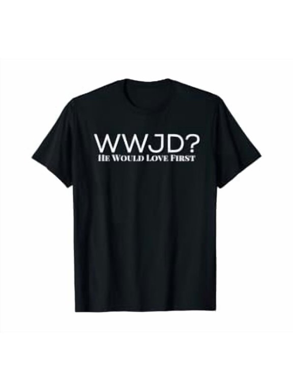 WWJD What Would Jesus Do He Would Love First Men Women T-Shirt