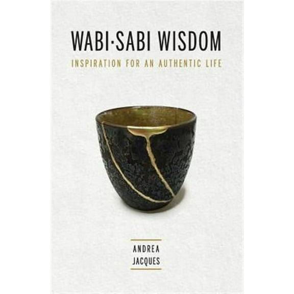 Wabi-Sabi Wisdom: Inspiration for an Authentic Life