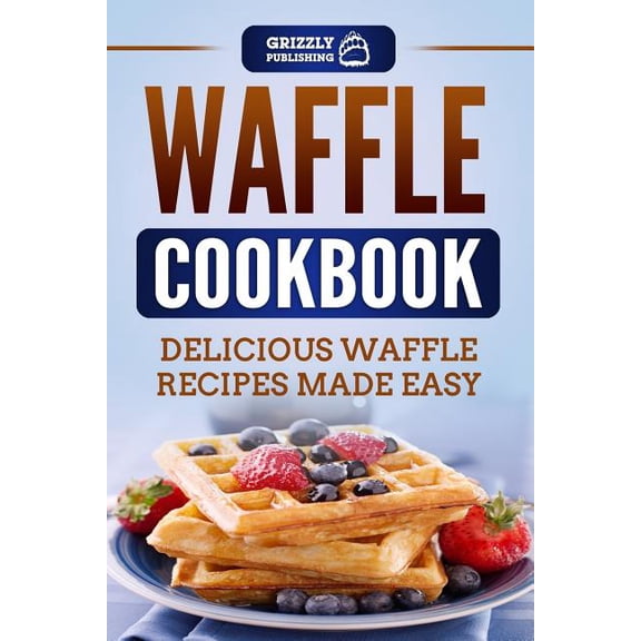 Waffle Cookbook: Delicious Waffle Recipes Made Easy (Paperback) by Grizzly Publishing