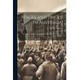 thumbnail image 1 of Wages and Prices in Australia: Our Labour Laws and Their Effects; Also, a Report on How to Prevent Strikes (Paperback), 1 of 1
