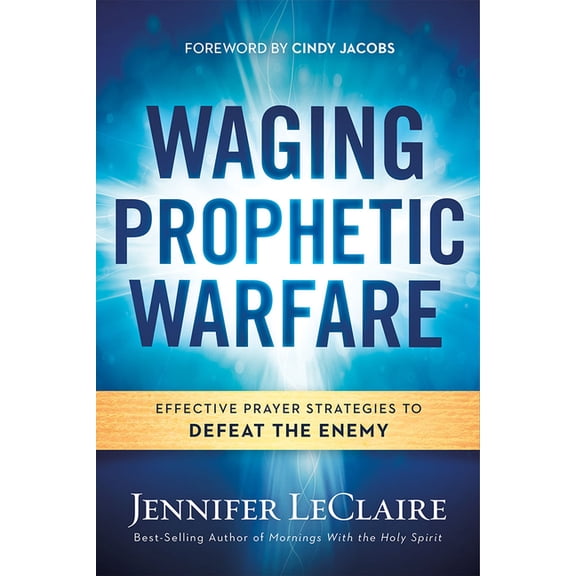 Waging Prophetic Warfare: Effective Prayer Strategies to Defeat the Enemy, (Paperback)