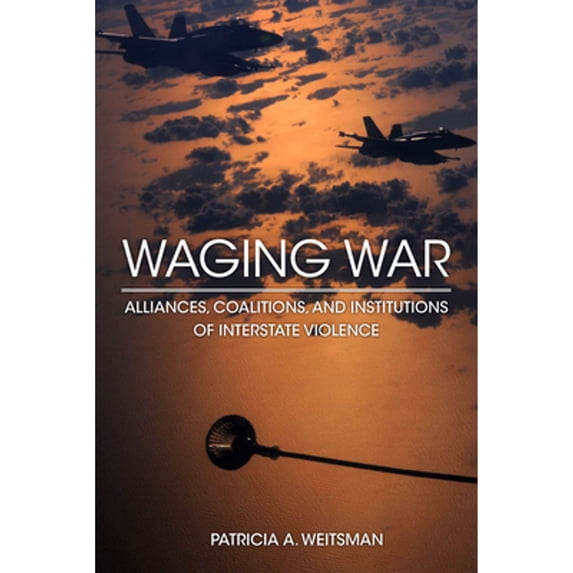 Pre-Owned Waging War: Alliances, Coalitions, and Institutions of Interstate Violence (Hardcover 9780804787994) by Patricia A Weitsman