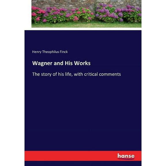 Wagner and His Works : The story of his life, with critical comments (Paperback)