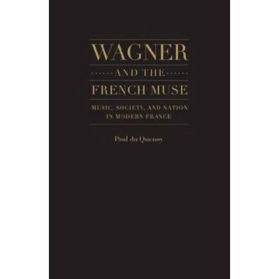 Wagner and the French Muse: Music, Society, and Nation in Modern France, (Hardcover)
