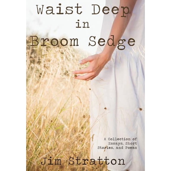 Waist Deep in Broom Sedge: A Collection of Essays, Short Stories, and Poems, (Hardcover)