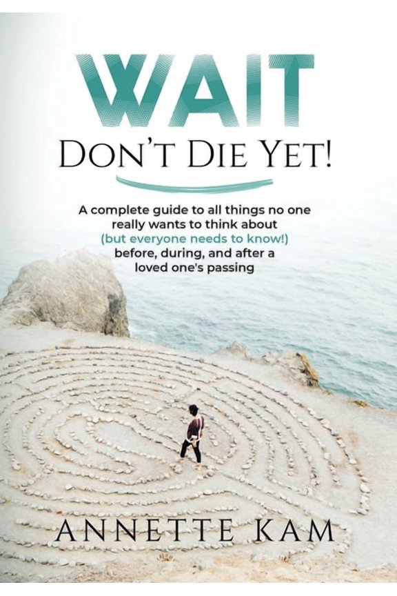 Wait - Don't Die Yet!: A complete guide to all things no one really wants to think about (but everyone needs to know) be, (Hardcover)